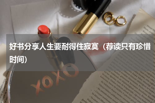 好书分享人生要耐得住寂寞（荐读只有珍惜时间）