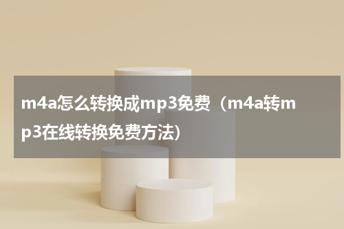 m4a怎么转换成mp3免费（m4a转mp3在线转换免费方法）