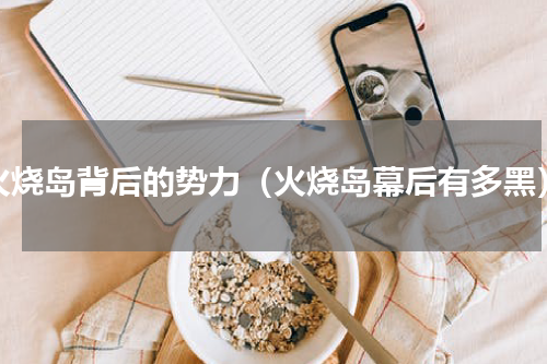 火烧岛背后的势力（火烧岛幕后有多黑）