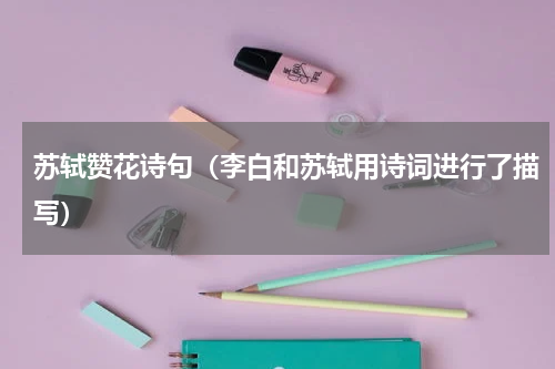 苏轼赞花诗句（李白和苏轼用诗词进行了描写）