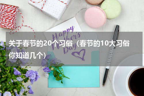 关于春节的20个习俗（春节的10大习俗你知道几个）