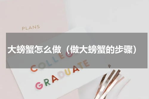 大螃蟹怎么做（做大螃蟹的步骤）