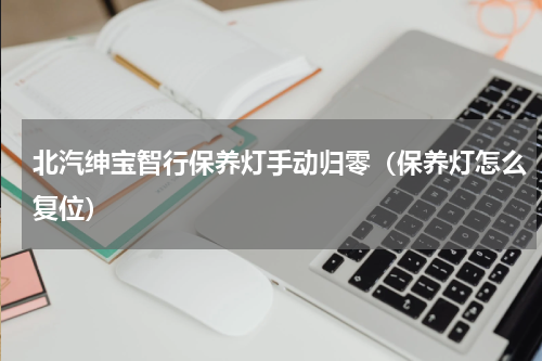 北汽绅宝智行保养灯手动归零（保养灯怎么复位）