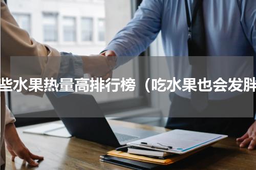 哪些水果热量高排行榜（吃水果也会发胖）