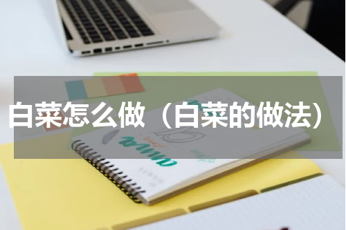 白菜怎么做（白菜的做法）