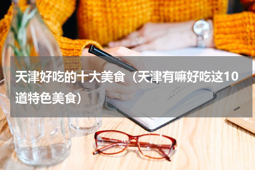 天津好吃的十大美食（天津有嘛好吃这10道特色美食）