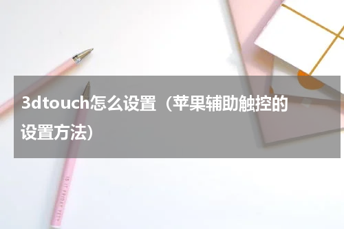 3dtouch怎么设置（苹果辅助触控的设置方法）