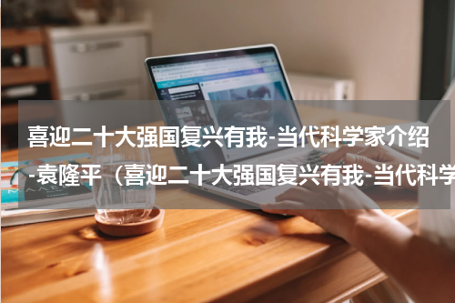 喜迎二十大强国复兴有我-当代科学家介绍-袁隆平（喜迎二十大强国复兴有我-当代科学家介绍-袁隆平）