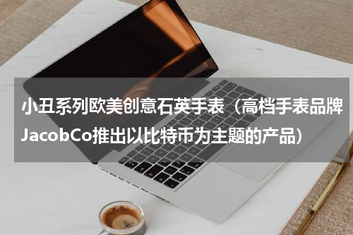 小丑系列欧美创意石英手表（高档手表品牌JacobCo推出以比特币为主题的产品）