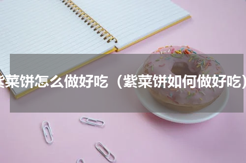 紫菜饼怎么做好吃（紫菜饼如何做好吃）