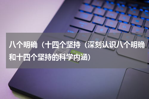 八个明确（十四个坚持（深刻认识八个明确和十四个坚持的科学内涵）