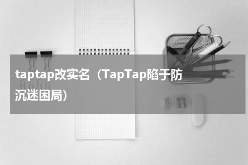 taptap改实名（TapTap陷于防沉迷困局）