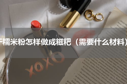 干糯米粉怎样做成糍粑（需要什么材料）