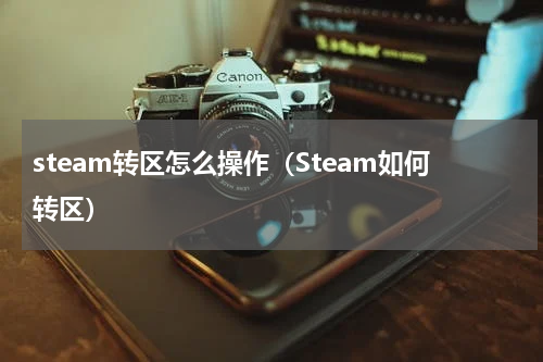 steam转区怎么操作（Steam如何转区）