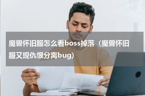 魔兽怀旧服怎么看boss掉落（魔兽怀旧服又现仇恨分离bug）