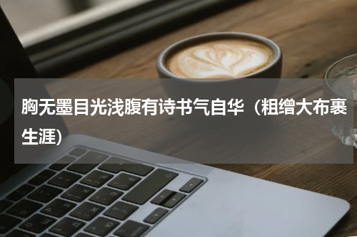 胸无墨目光浅腹有诗书气自华（粗缯大布裹生涯）