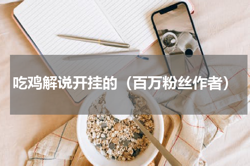 吃鸡解说开挂的（百万粉丝作者）