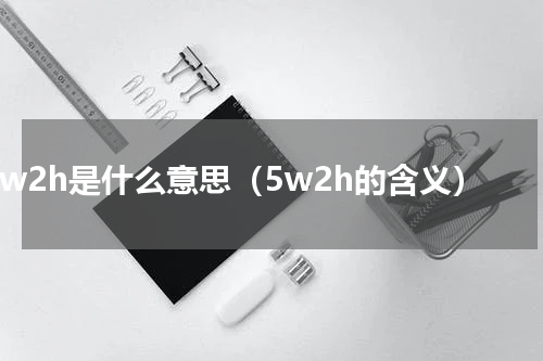 5w2h是什么意思（5w2h的含义）