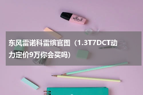 东风雷诺科雷缤官图（1.3T7DCT动力定价9万你会买吗）