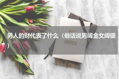 男人的财代表了什么（俗话说男阔金女阔银）