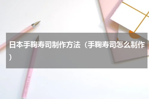 日本手鞠寿司制作方法（手鞠寿司怎么制作）