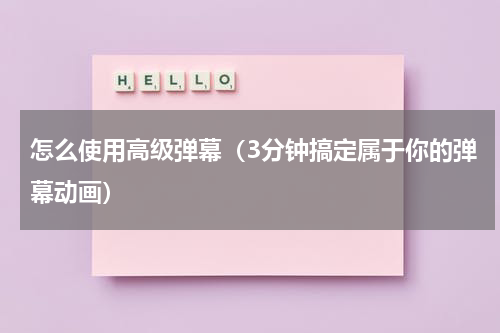 怎么使用高级弹幕（3分钟搞定属于你的弹幕动画）