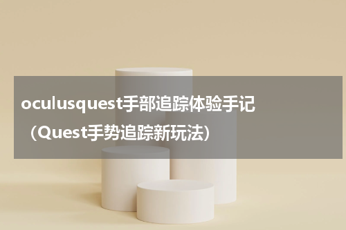oculusquest手部追踪体验手记（Quest手势追踪新玩法）
