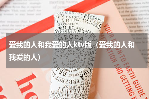 爱我的人和我爱的人ktv版（爱我的人和我爱的人）