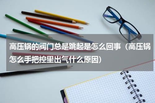 高压锅的阀门总是跳起是怎么回事（高压锅怎么手把控里出气什么原因）
