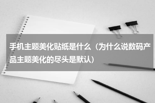 手机主题美化贴纸是什么（为什么说数码产品主题美化的尽头是默认）