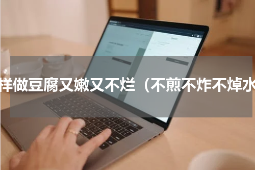怎样做豆腐又嫩又不烂（不煎不炸不焯水）