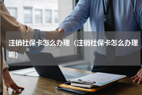 注销社保卡怎么办理（注销社保卡怎么办理呢）