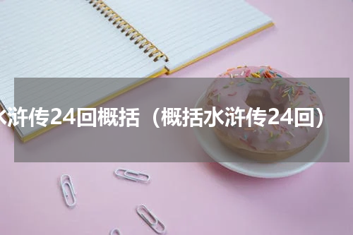 水浒传24回概括（概括水浒传24回）