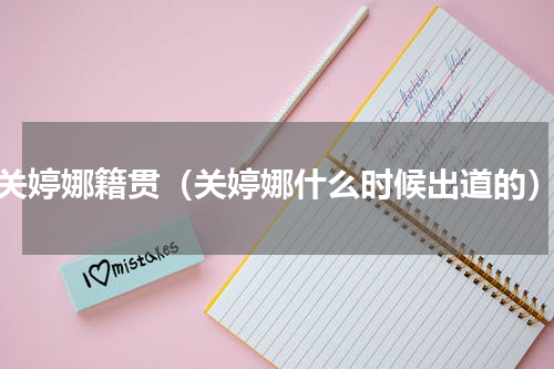 关婷娜籍贯（关婷娜什么时候出道的）