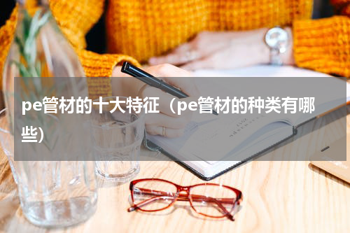 pe管材的十大特征（pe管材的种类有哪些）