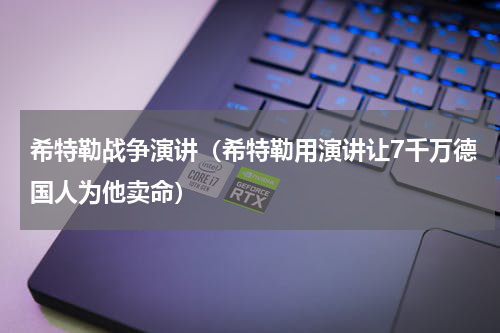希特勒战争演讲（希特勒用演讲让7千万德国人为他卖命）