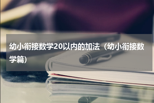 幼小衔接数学20以内的加法（幼小衔接数学篇）