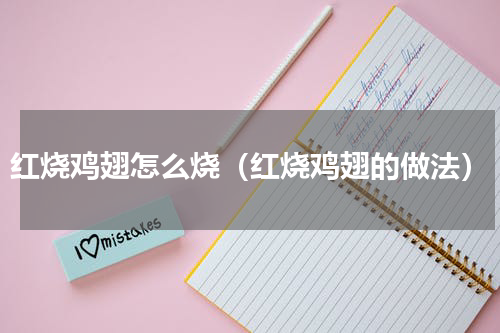 红烧鸡翅怎么烧（红烧鸡翅的做法）