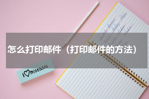 怎么打印邮件（打印邮件的方法）