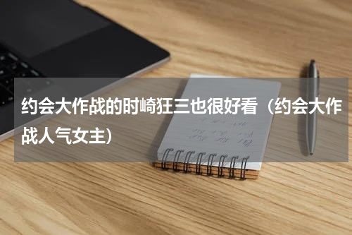 约会大作战的时崎狂三也很好看（约会大作战人气女主）