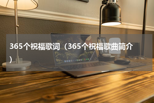 365个祝福歌词（365个祝福歌曲简介）