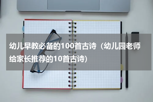 幼儿早教必备的100首古诗（幼儿园老师给家长推荐的10首古诗）