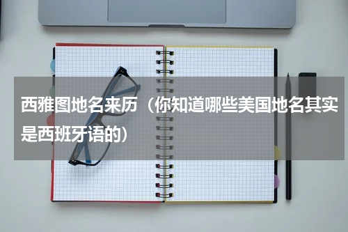 西雅图地名来历（你知道哪些美国地名其实是西班牙语的）