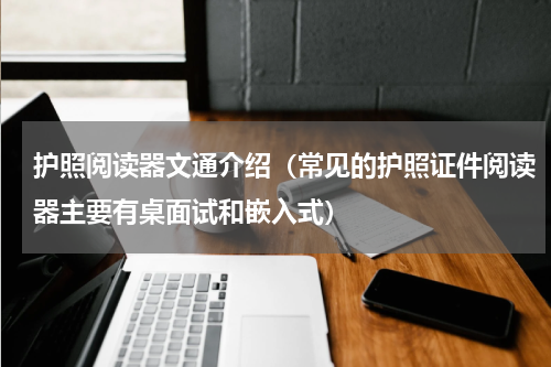 护照阅读器文通介绍（常见的护照证件阅读器主要有桌面试和嵌入式）