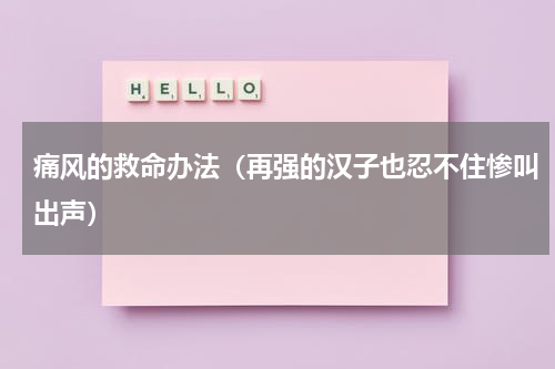 痛风的救命办法（再强的汉子也忍不住惨叫出声）