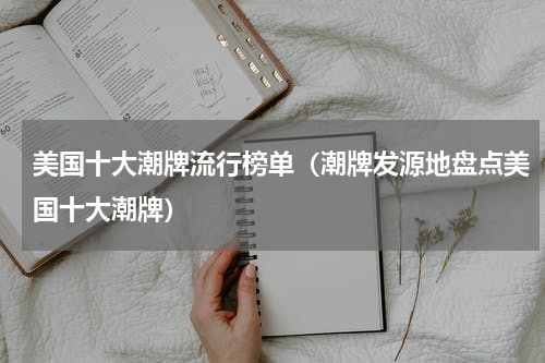 美国十大潮牌流行榜单（潮牌发源地盘点美国十大潮牌）
