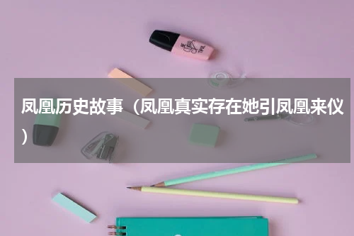 凤凰历史故事（凤凰真实存在她引凤凰来仪）