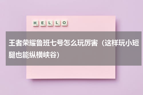 王者荣耀鲁班七号怎么玩厉害（这样玩小短腿也能纵横峡谷）