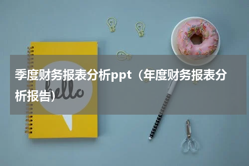 季度财务报表分析ppt（年度财务报表分析报告）