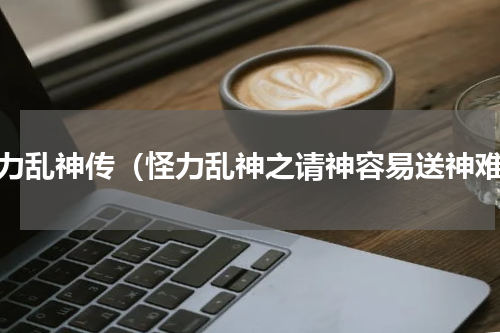怪力乱神传（怪力乱神之请神容易送神难）
